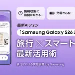 旅行の不満、もうこれで解決！Galaxy S26シリーズが旅を劇的に変えるAIスマホの結論